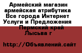 Армейский магазин ,армейская атрибутика - Все города Интернет » Услуги и Предложения   . Пермский край,Лысьва г.